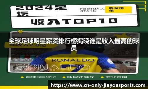 全球足球明星薪资排行榜揭晓谁是收入最高的球员