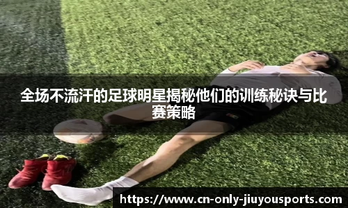 全场不流汗的足球明星揭秘他们的训练秘诀与比赛策略