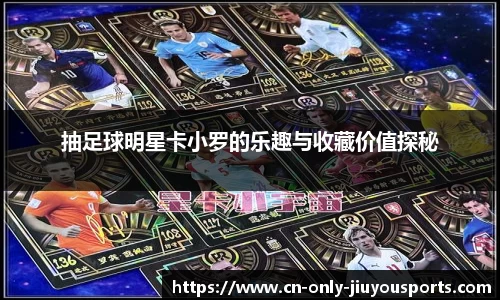 抽足球明星卡小罗的乐趣与收藏价值探秘