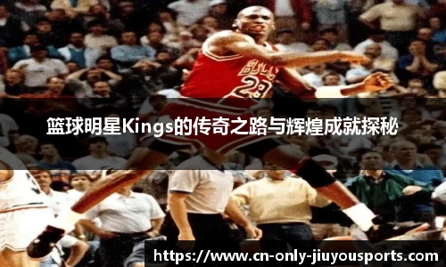 篮球明星Kings的传奇之路与辉煌成就探秘